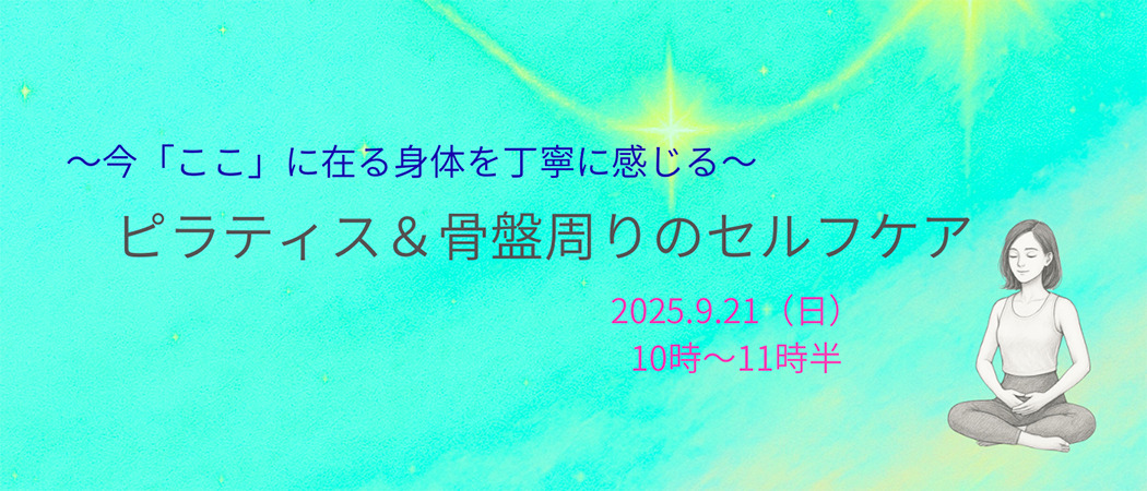 《〜今「ここ」にある身体を丁寧に感じる〜ピラティス➕骨盤周りのセルフケア》